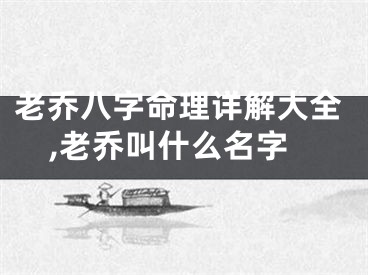 老乔八字命理详解大全,老乔叫什么名字