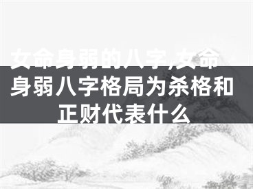 女命身弱的八字,女命身弱八字格局为杀格和正财代表什么