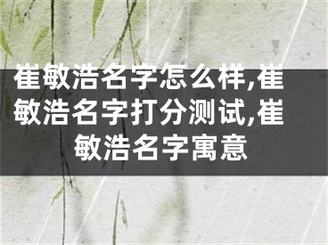 崔敏浩名字怎么样,崔敏浩名字打分测试,崔敏浩名字寓意