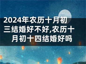 2024年农历十月初三结婚好不好,农历十月初十四结婚好吗