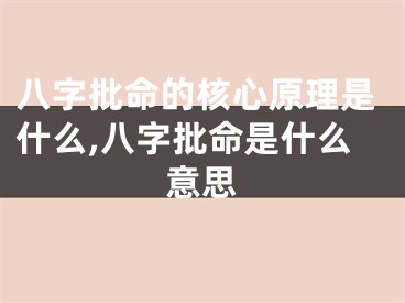 八字批命的核心原理是什么,八字批命是什么意思