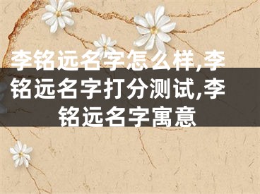 李铭远名字怎么样,李铭远名字打分测试,李铭远名字寓意