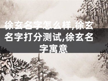 徐玄名字怎么样,徐玄名字打分测试,徐玄名字寓意