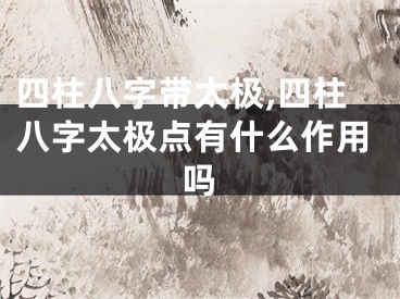 四柱八字带太极,四柱八字太极点有什么作用吗