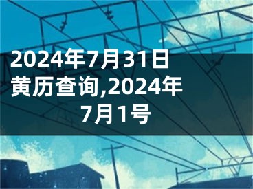 2024年7月31日黄历查询,2024年7月1号
