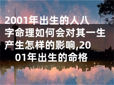 2001年出生的人八字命理如何会对其一生产生怎样的影响,2001年出生的命格