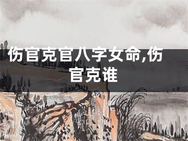 伤官克官八字女命,伤官克谁