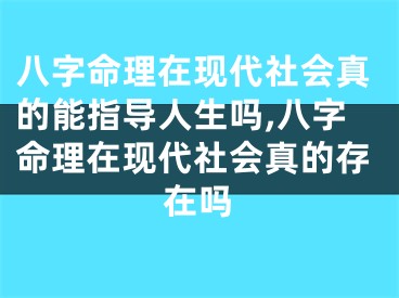 八字命理在现代社会真的能指导人生吗,八字命理在现代社会真的存在吗