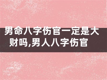 男命八字伤官一定是大财吗,男人八字伤官