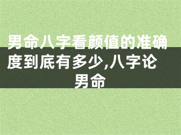 男命八字看颜值的准确度到底有多少,八字论男命