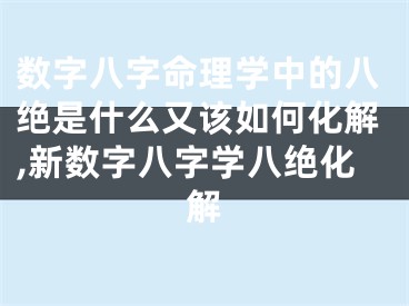 数字八字命理学中的八绝是什么又该如何化解,新数字八字学八绝化解