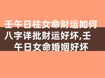 壬午日柱女命财运如何八字详批财运好坏,壬午日女命婚姻好坏