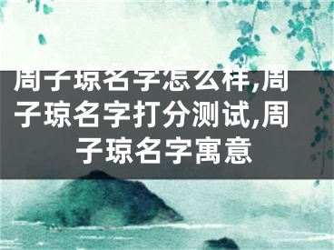 周子琼名字怎么样,周子琼名字打分测试,周子琼名字寓意