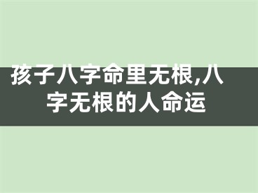 孩子八字命里无根,八字无根的人命运