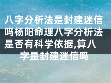 八字分析法是封建迷信吗杨阳命理八字分析法是否有科学依据,算八字是封建迷信吗