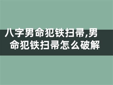 八字男命犯铁扫帚,男命犯铁扫帚怎么破解