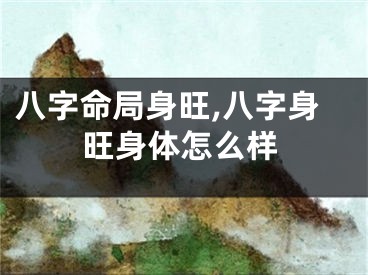 八字命局身旺,八字身旺身体怎么样