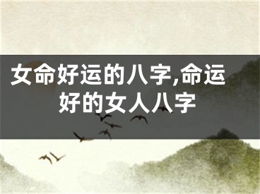 女命好运的八字,命运好的女人八字
