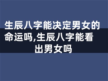 生辰八字能决定男女的命运吗,生辰八字能看出男女吗