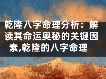乾隆八字命理分析：解读其命运奥秘的关键因素,乾隆的八字命理