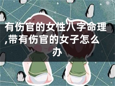 有伤官的女性八字命理,带有伤官的女子怎么办