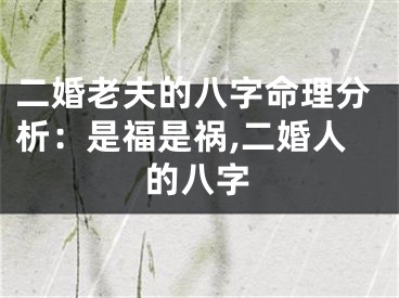 二婚老夫的八字命理分析：是福是祸,二婚人的八字