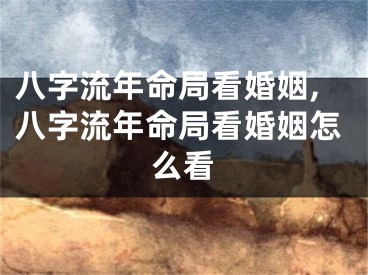 八字流年命局看婚姻,八字流年命局看婚姻怎么看