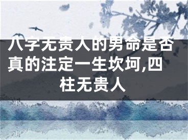 八字无贵人的男命是否真的注定一生坎坷,四柱无贵人