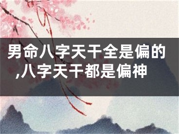 男命八字天干全是偏的,八字天干都是偏神