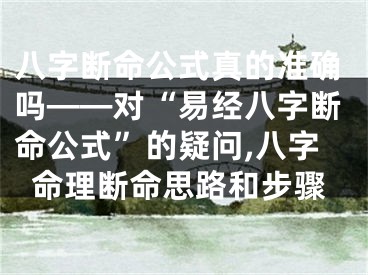 八字断命公式真的准确吗——对“易经八字断命公式”的疑问,八字命理断命思路和步骤