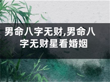 男命八字无财,男命八字无财星看婚姻