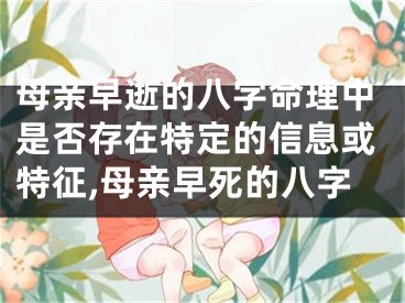 母亲早逝的八字命理中是否存在特定的信息或特征,母亲早死的八字