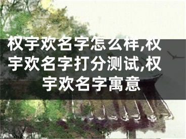 权宇欢名字怎么样,权宇欢名字打分测试,权宇欢名字寓意