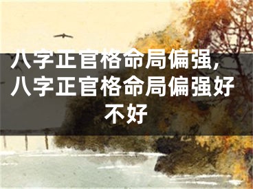 八字正官格命局偏强,八字正官格命局偏强好不好