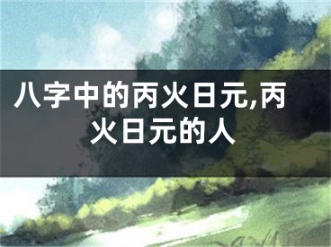 八字中的丙火日元,丙火日元的人