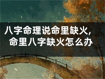 八字命理说命里缺火,命里八字缺火怎么办