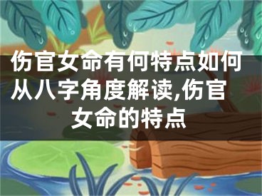 伤官女命有何特点如何从八字角度解读,伤官女命的特点