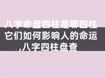 八字命盘四柱是哪四柱它们如何影响人的命运,八字四柱盘查