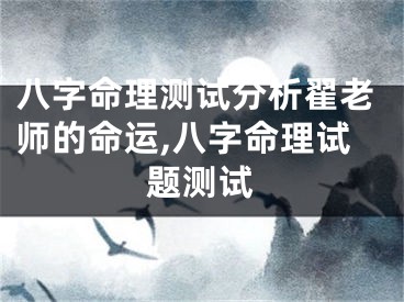八字命理测试分析翟老师的命运,八字命理试题测试
