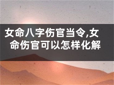 女命八字伤官当令,女命伤官可以怎样化解
