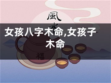女孩八字木命,女孩子木命