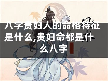 八字贵妇人的命格特征是什么,贵妇命都是什么八字