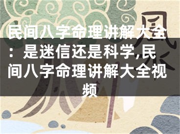 民间八字命理讲解大全：是迷信还是科学,民间八字命理讲解大全视频