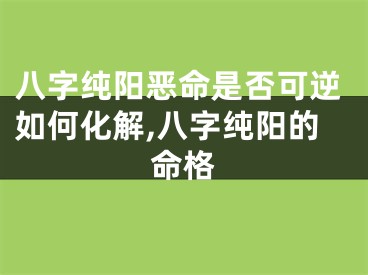 八字纯阳恶命是否可逆如何化解,八字纯阳的命格