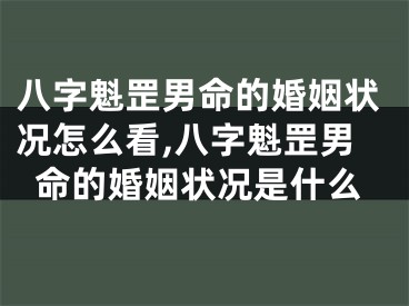 八字魁罡男命的婚姻状况怎么看,八字魁罡男命的婚姻状况是什么