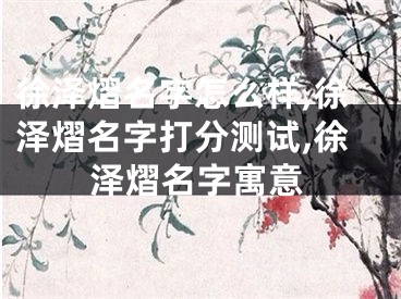 徐泽熠名字怎么样,徐泽熠名字打分测试,徐泽熠名字寓意