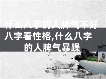 什么八字的人脾气不好八字看性格,什么八字的人脾气暴躁