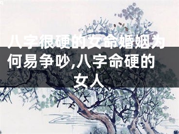八字很硬的女命婚姻为何易争吵,八字命硬的女人