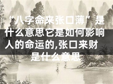 “八字命来张口薄”是什么意思它是如何影响人的命运的,张口来财是什么意思