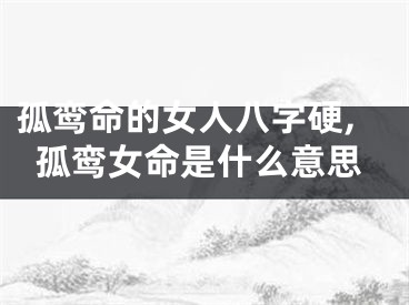 孤鸾命的女人八字硬,孤鸾女命是什么意思